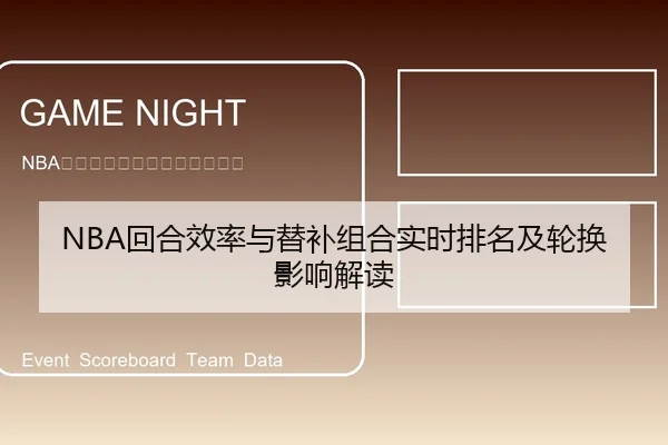 NBA回合效率与替补组合实时排名及轮换影响解读